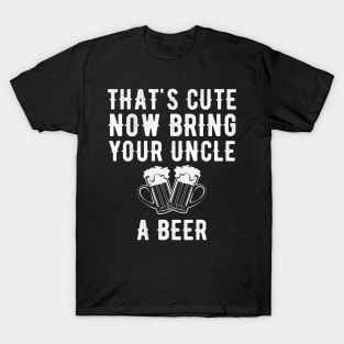 That's cute now bring your uncle a beer T-Shirt